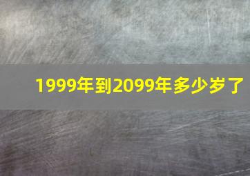 1999年到2099年多少岁了