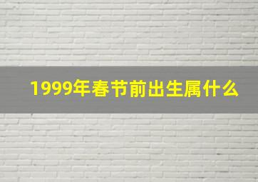 1999年春节前出生属什么