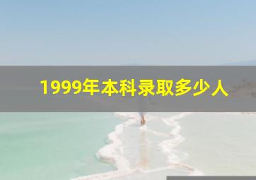 1999年本科录取多少人