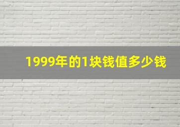 1999年的1块钱值多少钱