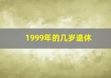 1999年的几岁退休