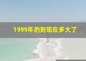 1999年的到现在多大了