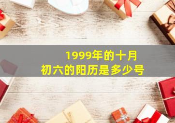 1999年的十月初六的阳历是多少号