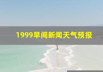 1999早间新闻天气预报