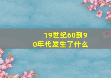 19世纪60到90年代发生了什么