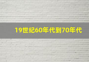 19世纪60年代到70年代