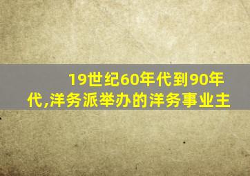 19世纪60年代到90年代,洋务派举办的洋务事业主