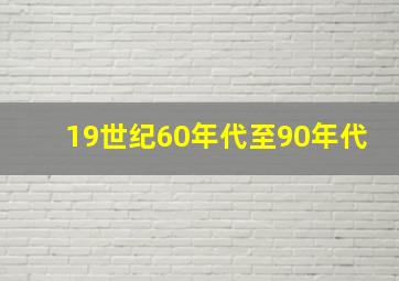 19世纪60年代至90年代