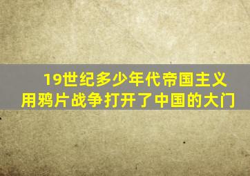 19世纪多少年代帝国主义用鸦片战争打开了中国的大门