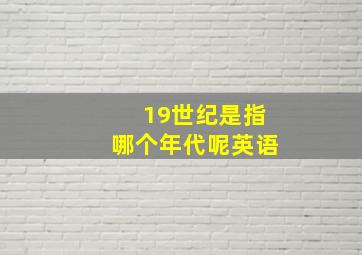 19世纪是指哪个年代呢英语