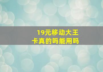 19元移动大王卡真的吗能用吗