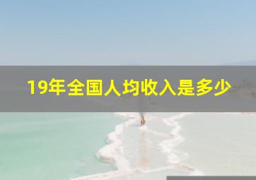 19年全国人均收入是多少