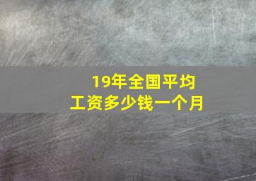 19年全国平均工资多少钱一个月