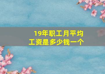 19年职工月平均工资是多少钱一个