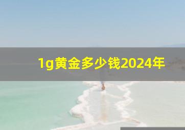 1g黄金多少钱2024年