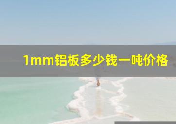 1mm铝板多少钱一吨价格