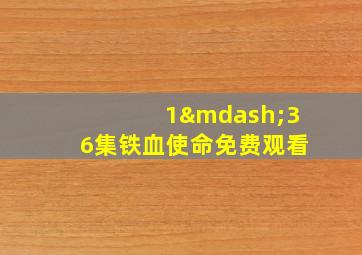 1—36集铁血使命免费观看