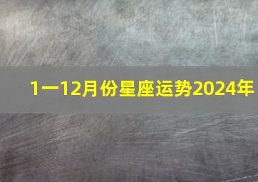 1一12月份星座运势2024年