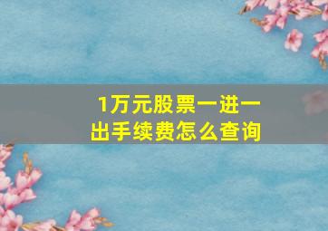 1万元股票一进一出手续费怎么查询