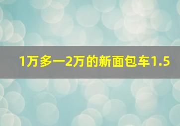 1万多一2万的新面包车1.5