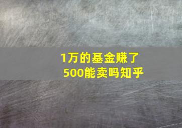 1万的基金赚了500能卖吗知乎