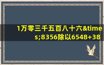 1万零三千五百八十六×8356除以6548+3852等于几