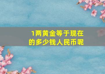 1两黄金等于现在的多少钱人民币呢