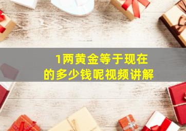 1两黄金等于现在的多少钱呢视频讲解