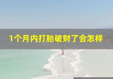 1个月内打胎破财了会怎样