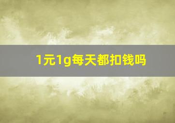 1元1g每天都扣钱吗