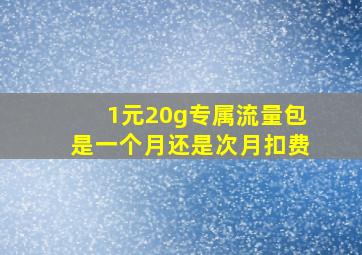 1元20g专属流量包是一个月还是次月扣费