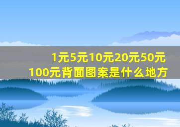 1元5元10元20元50元100元背面图案是什么地方