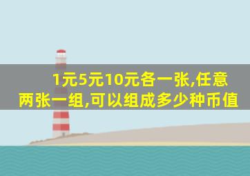 1元5元10元各一张,任意两张一组,可以组成多少种币值