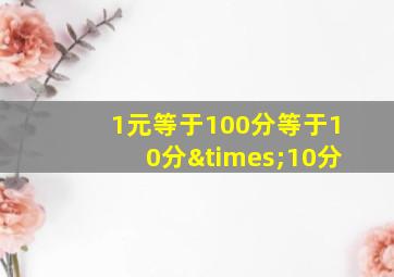 1元等于100分等于10分×10分