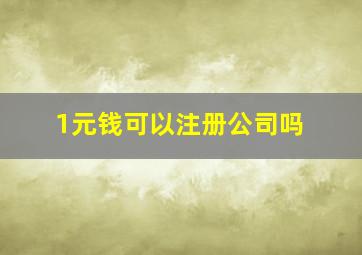 1元钱可以注册公司吗