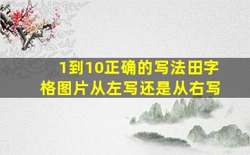 1到10正确的写法田字格图片从左写还是从右写