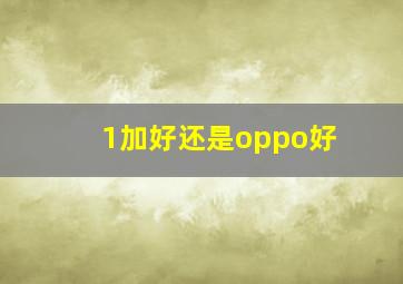 1加好还是oppo好