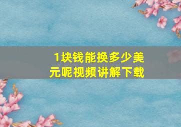 1块钱能换多少美元呢视频讲解下载