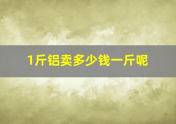 1斤铝卖多少钱一斤呢