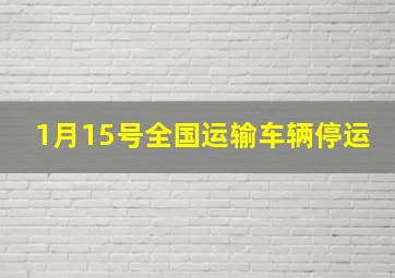 1月15号全国运输车辆停运