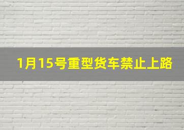 1月15号重型货车禁止上路