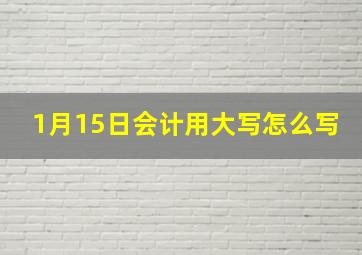 1月15日会计用大写怎么写