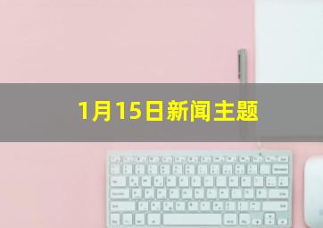 1月15日新闻主题