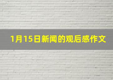 1月15日新闻的观后感作文