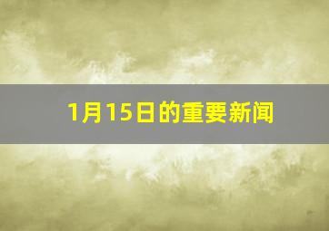 1月15日的重要新闻