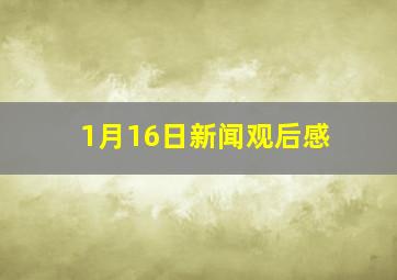 1月16日新闻观后感