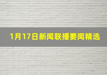 1月17日新闻联播要闻精选