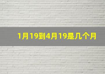 1月19到4月19是几个月