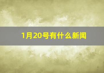 1月20号有什么新闻