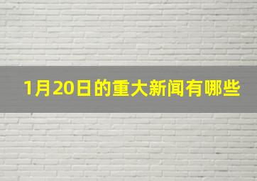 1月20日的重大新闻有哪些